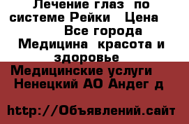 Лечение глаз  по системе Рейки › Цена ­ 300 - Все города Медицина, красота и здоровье » Медицинские услуги   . Ненецкий АО,Андег д.